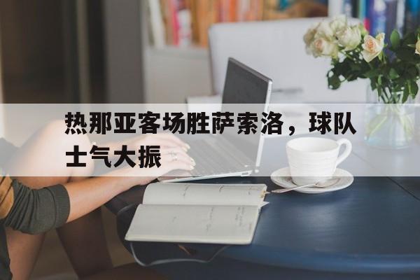 热那亚客场胜萨索洛,球队士气大振的简单介绍 热那亚客场胜萨索洛,球队士气大振的简单介绍
