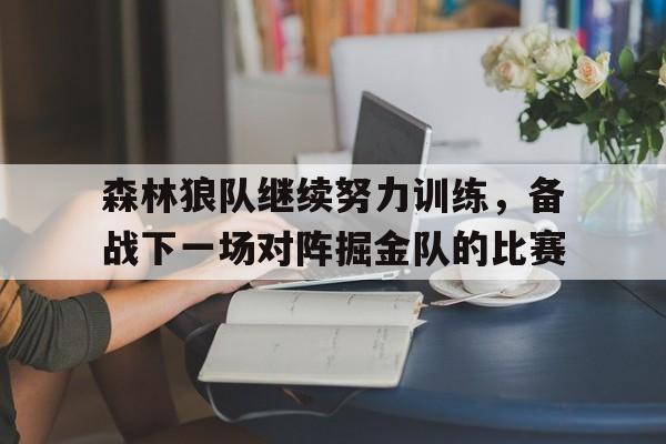 森林狼队继续努力训练,备战下一场对阵掘金队的比赛 森林狼队继续努力训练,备战下一场对阵掘金队的比赛