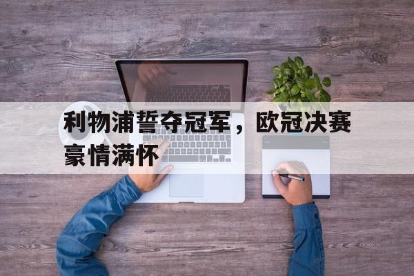 关于利物浦誓夺冠军,欧冠决赛豪情满怀的信息 关于利物浦誓夺冠军,欧冠决赛豪情满怀的信息
